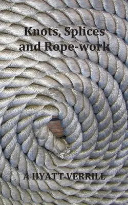 Nœuds, épissures et travaux sur cordes (entièrement illustrés) - Knots, Splices and Rope-Work (Fully Illustrated)