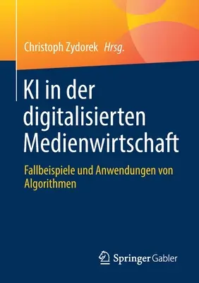 KI in Der Digitalisierten Medienwirtschaft : Fallbeispiele Und Anwendungen Von Algorithmen - KI in Der Digitalisierten Medienwirtschaft: Fallbeispiele Und Anwendungen Von Algorithmen