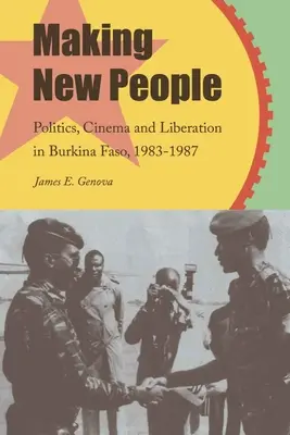 Faire des gens nouveaux : Politique, cinéma et libération au Burkina Faso, 1983-1987 - Making New People: Politics, Cinema, and Liberation in Burkina Faso, 1983-1987