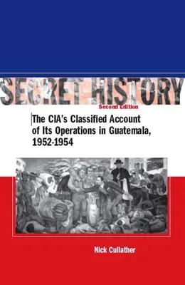 Histoire secrète, deuxième édition : Le récit confidentiel des opérations de la CIA au Guatemala, 1952-1954 - Secret History, Second Edition: The Cia's Classified Account of Its Operations in Guatemala, 1952-1954