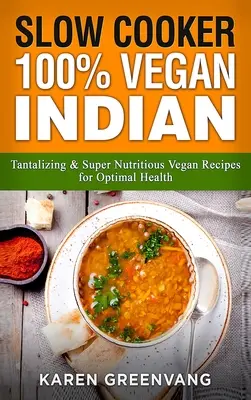 Mijoteuse : 100% Vegan Indian - Recettes végétaliennes alléchantes et super nutritives pour une santé optimale - Slow Cooker: 100% Vegan Indian - Tantalizing and Super Nutritious Vegan Recipes for Optimal Health