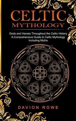 Mythologie celtique : Dieux et héros de l'histoire celtique (Guide complet de la mythologie celtique, y compris les mythes) - Celtic Mythology: Gods and Heroes Throughout the Celtic History (A Comprehensive Guide to Celtic Mythology Including Myths)