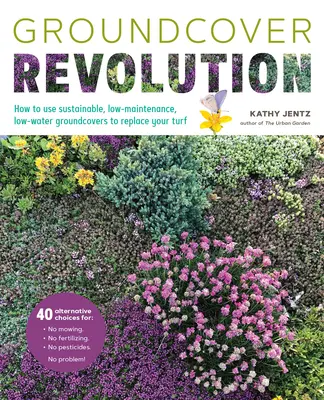 La révolution des plantes couvre-sol : Comment utiliser des plantes couvre-sol durables, nécessitant peu d'entretien et d'eau pour remplacer votre pelouse - Groundcover Revolution: How to Use Sustainable, Low-Maintenance, Low-Water Groundcovers to Replace Your Turf