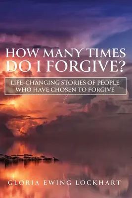 Combien de fois dois-je pardonner ? Histoires de personnes qui ont choisi de pardonner et qui ont changé leur vie - How Many Times Do I Forgive?: Life-Changing Stories of People Who Have Chosen to Forgive