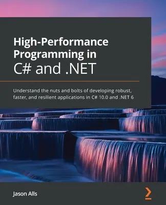 Programmation haute performance en C# et .NET : Comprendre les rouages du développement d'applications robustes, rapides et résilientes en C# 10.0 et .NET - High-Performance Programming in C# and .NET: Understand the nuts and bolts of developing robust, faster, and resilient applications in C# 10.0 and .NE