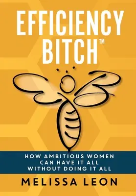 Efficiency Bitch : Comment les femmes ambitieuses peuvent tout avoir sans tout faire - Efficiency Bitch: How Ambitious Women Can Have It All Without Doing It All