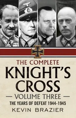 La Croix de Chevalier complète : Volume trois : Les années de défaite 1944-1945 - The Complete Knight's Cross: Volume Three: The Years of Defeat 1944-1945