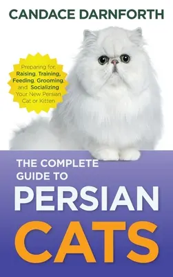 Le guide complet du chat persan : La préparation, l'élevage, le dressage, l'alimentation, le toilettage et la socialisation de votre nouveau chat ou chaton persan. - The Complete Guide to Persian Cats: Preparing For, Raising, Training, Feeding, Grooming, and Socializing Your New Persian Cat or Kitten