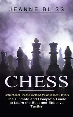 Chess : Instructional Chess Problems for Advanced Players (The Ultimate and Complete Guide to Learn the Best and Effective Tac) (Échecs : Problèmes d'échecs didactiques pour les joueurs avancés (Le guide ultime et complet pour apprendre la meilleure tactique efficace) - Chess: Instructional Chess Problems for Advanced Players (The Ultimate and Complete Guide to Learn the Best and Effective Tac