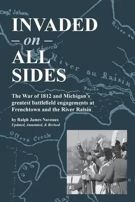 Envahi de tous côtés : La guerre de 1812 et les plus grands engagements du Michigan sur les champs de bataille de Frenchtown et de River Raisin. - Invaded on All Sides: The War of 1812 and Michigan's greatest battlefield engagements at Frenchtown and the River Raisin
