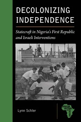 Décoloniser l'indépendance : L'art de gouverner dans la première république du Nigeria et les interventions israéliennes - Decolonizing Independence: Statecraft in Nigeria's First Republic and Israeli Interventions