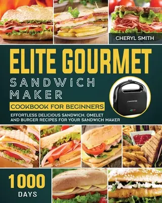 Le livre de cuisine de l'Elite Gourmet Sandwich Maker pour les débutants : 1000 jours de recettes de sandwichs, d'omelettes et de burgers délicieux et sans effort pour votre machine à sandwichs. - Elite Gourmet Sandwich Maker Cookbook for Beginners: 1000-Day Effortless Delicious Sandwich, Omelet and Burger Recipes for your Sandwich Maker