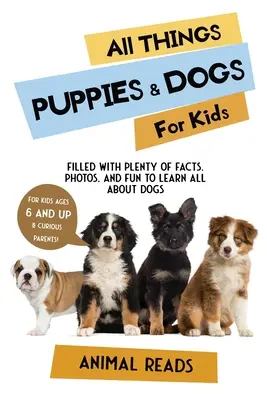 Tout sur les chiots et les chiens pour les enfants : Tout sur les chiots et les chiens pour les enfants : Des faits, des photos et du plaisir pour tout apprendre sur les chiots et les chiens. - All Things Puppies & Dogs For Kids: Filled With Facts, Photos, and Fun to Learn all About Puppies & Dogs