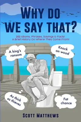 Pourquoi dit-on ça ? 202 expressions idiomatiques, phrases, dictons et faits ! Une brève histoire sur leur origine ! - Why Do We Say That? - 202 Idioms, Phrases, Sayings & Facts! A Brief History On Where They Come From!