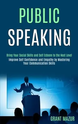 La prise de parole en public : Le guide de l'homme et de la femme, un guide de l'homme et de la femme, un guide de l'homme et de la femme, un guide de l'homme et de la femme, un guide de l'homme et de la femme. - Public Speaking: Bring Your Social Skills and Self Esteem to the Next Level (Improve Self Confidence and Empathy by Mastering Your Comm