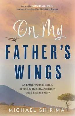 Sur les ailes de mon père : Un voyage entrepreneurial à la recherche de l'humilité, de la résilience et d'un héritage durable - On My Father's Wings: An Entrepreneurial Journey of Finding Humility, Resiliency, and a Lasting Legacy