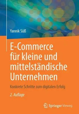 E-Commerce Fr Kleine Und Mittelstndische Unternehmen : Konkrete Schritte Zum Digitalen Erfolg (Le commerce électronique pour les petites et moyennes entreprises : les principes fondamentaux de la réussite numérique) - E-Commerce Fr Kleine Und Mittelstndische Unternehmen: Konkrete Schritte Zum Digitalen Erfolg