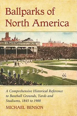 Ballparks of North America : Une encyclopédie historique complète des terrains de baseball, des cours et des stades, de 1845 à 1988 - Ballparks of North America: A Comprehensive Historical Encyclopedia of Baseball Grounds, Yards and Stadiums, 1845 to 1988