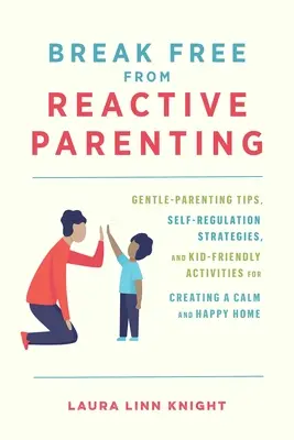 Se libérer de la parentalité réactive : Conseils de parentalité douce, stratégies d'autorégulation et activités conviviales pour les enfants afin de créer un foyer calme et heureux. - Break Free from Reactive Parenting: Gentle-Parenting Tips, Self-Regulation Strategies, and Kid-Friendly Activities for Creating a Calm and Happy Home