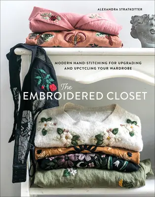 Le placard brodé : La couture à la main moderne pour améliorer et recycler votre garde-robe - The Embroidered Closet: Modern Hand-Stitching for Upgrading and Upcycling Your Wardrobe