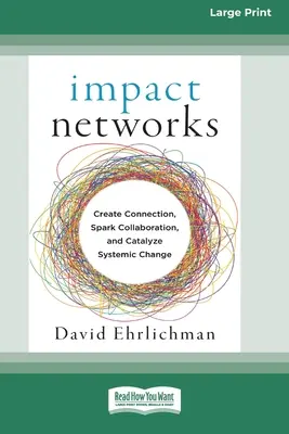 Réseaux d'impact : Créer des liens, susciter la collaboration et catalyser le changement systémique [16pt Large Print Edition]. - Impact Networks: Creating Connection, Sparking Collaboration, and Catalyzing Systemic Change [16pt Large Print Edition]