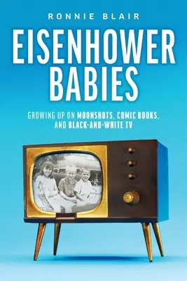 Les bébés Eisenhower : Grandir à l'heure des missions, des bandes dessinées et de la télévision en noir et blanc - Eisenhower Babies: Growing Up on Moonshots, Comic Books, and Black-and-White TV