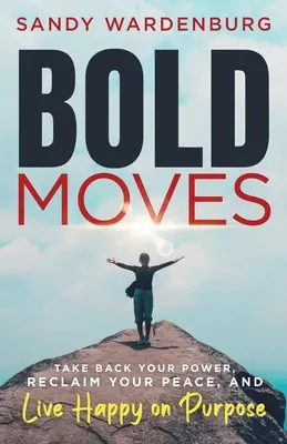 Des gestes audacieux : Reprendre son pouvoir, retrouver la paix et vivre heureux dans un but précis - Bold Moves: Take Back Your Power, Reclaim Your Peace, and Live Happy on Purpose