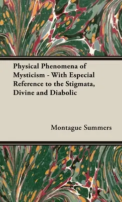 Les phénomènes physiques du mysticisme - avec une référence spéciale aux stigmates, divins et diaboliques - The Physical Phenomena of Mysticism - With Especial Reference to the Stigmata, Divine and Diabolic