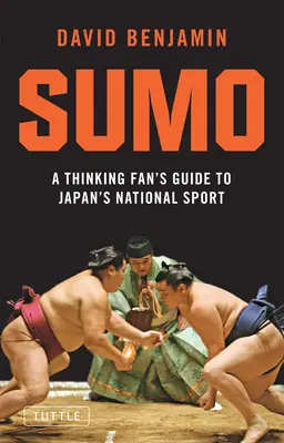 Sumo : Guide du sport national japonais à l'usage des amateurs de réflexion - Sumo: A Thinking Fan's Guide to Japan's National Sport