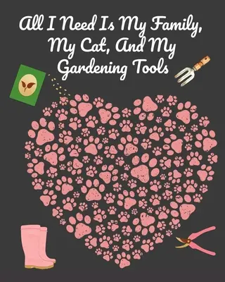 Un carnet de notes pour le jardinage : Le carnet de notes de jardinage décoratif pour écrire les plans de jardin, les plans de travail, les plans d'entretien, les plans d'action et les plans de travail. - All I Need Is My Family, My Cat, And My Gardening Tools: Comprehensive Garden Notebook with Decorative Garden Record Diary To Write In Garden Plans, M