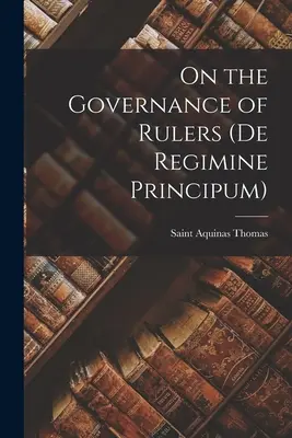 Sur le gouvernement des souverains (De Regimine Principum) - On the Governance of Rulers (De Regimine Principum)