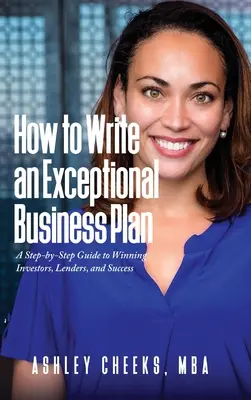 Comment rédiger un plan d'affaires exceptionnel : Un guide étape par étape pour gagner des investisseurs, des prêteurs et du succès - How to Write an Exceptional Business Plan: A Step-by-Step Guide to Winning Investors, Lenders, and Success