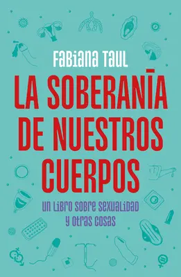 La Soberana de Nuestros Cuerpos : Un Libro Sobre Sexualidad Y Otras Cosas / La souveraineté de nos corps - La Soberana de Nuestros Cuerpos: Un Libro Sobre Sexualidad Y Otras Cosas / The Sovereignty of Our Bodies