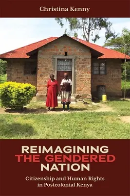 Réimaginer la nation sexuée : Citoyenneté et droits de l'homme dans le Kenya postcolonial - Reimagining the Gendered Nation: Citizenship and Human Rights in Postcolonial Kenya