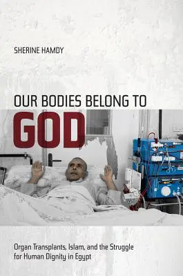 Nos corps appartiennent à Dieu : Les transplantations d'organes, l'Islam et la lutte pour la dignité humaine en Égypte - Our Bodies Belong to God: Organ Transplants, Islam, and the Struggle for Human Dignity in Egypt