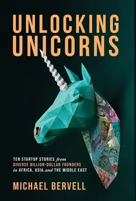 Débloquer les licornes : Dix histoires de startups de fondateurs diversifiés ayant gagné des milliards de dollars en Afrique, en Asie et au Moyen-Orient - Unlocking Unicorns: Ten Startup Stories from Diverse Billion-dollar Founders in Africa, Asia, and the Middle East