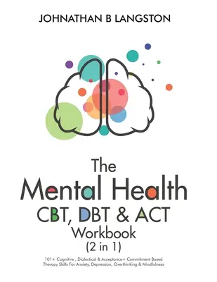 Le manuel de santé mentale CBT, DBT & ACT (2 en 1) : 101+ compétences en thérapie cognitive, dialectique et basée sur l'acceptation et l'engagement pour l'anxiété et la dépression - The Mental Health CBT, DBT & ACT Workbook (2 in 1): 101+ Cognitive, Dialectical & Acceptance + Commitment Based Therapy Skills For Anxiety, Depression