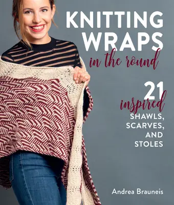 Tricoter des écharpes en rond : 21 châles, écharpes et étoles inspirés - Knitting Wraps in the Round: 21 Inspired Shawls, Scarves, and Stoles