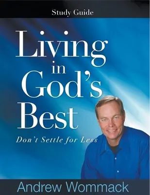 Guide d'étude Vivre dans le meilleur de Dieu : Ne vous contentez pas de moins - Living in God's Best Study Guide: Don't Settle for Less