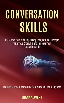 Conversation Skills : Le monde de l'entreprise et de l'économie : un monde de l'entreprise et de l'économie, un monde de l'économie et de l'économie. - Conversation Skills: Overcome Your Public Speaking Fear, Influence People With Your Charisma and Improve Your Persuasion Skills (Learn Effe