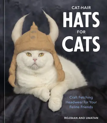Chapeaux en poils de chat pour chats : Fabriquer de jolis chapeaux pour vos amis félins - Cat-Hair Hats for Cats: Craft Fetching Headwear for Your Feline Friends