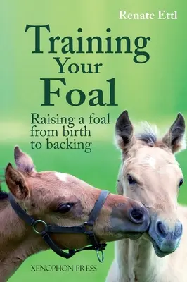 Dresser son poulain : élever un poulain de la naissance à l'élevage par Renate Ettl - Training Your Foal: Raising a Foal from Birth to Backing by Renate Ettl