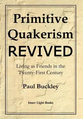 Primitive Quakerism Revived : Vivre en tant qu'amis au XXIe siècle - Primitive Quakerism Revived: Living as Friends in the Twenty-First Century