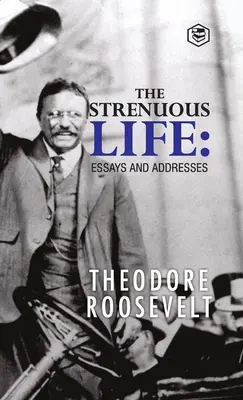 The Strenuous Life : Essais et discours - The Strenuous Life: Essays and Addresses