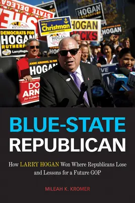 Républicain de l'État bleu : Comment Larry Hogan a gagné là où les républicains perdent et les leçons à en tirer pour le futur GOP - Blue-State Republican: How Larry Hogan Won Where Republicans Lose and Lessons for a Future GOP