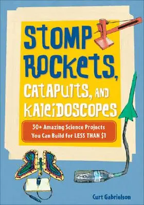 Fusées, catapultes et kaléidoscopes : plus de 30 projets scientifiques étonnants à construire pour moins d'un dollar - Stomp Rockets, Catapults, and Kaleidoscopes: 30+ Amazing Science Projects You Can Build for Less Than $1