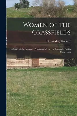 Women of the Grassfields ; a Study of the Economic Position of Women in Bamenda, British Cameroons (Les femmes des champs d'herbe ; une étude de la situation économique des femmes à Bamenda, au Cameroun britannique) - Women of the Grassfields; a Study of the Economic Position of Women in Bamenda, British Cameroons