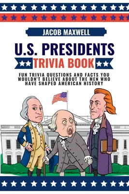 Le livre des présidents américains : Des questions amusantes et des faits que vous ne croiriez pas à propos des hommes qui ont façonné l'histoire américaine. - U.S. Presidents Trivia Book: Fun Trivia Questions and Facts You Wouldn't Believe About the Men Who Have Shaped American History