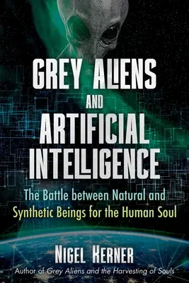 Les extraterrestres gris et l'intelligence artificielle : La bataille entre les êtres naturels et synthétiques pour l'âme humaine - Grey Aliens and Artificial Intelligence: The Battle Between Natural and Synthetic Beings for the Human Soul