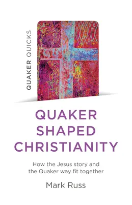 Quaker Quicks - Le christianisme façonné par les Quakers : Comment l'histoire de Jésus et la voie quaker s'accordent - Quaker Quicks - Quaker Shaped Christianity: How the Jesus Story and the Quaker Way Fit Together